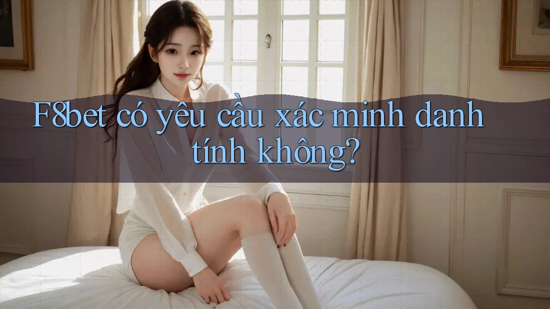 F8bet có yêu cầu xác minh danh tính không? F8bet có yêu cầu xác minh danh tính không?