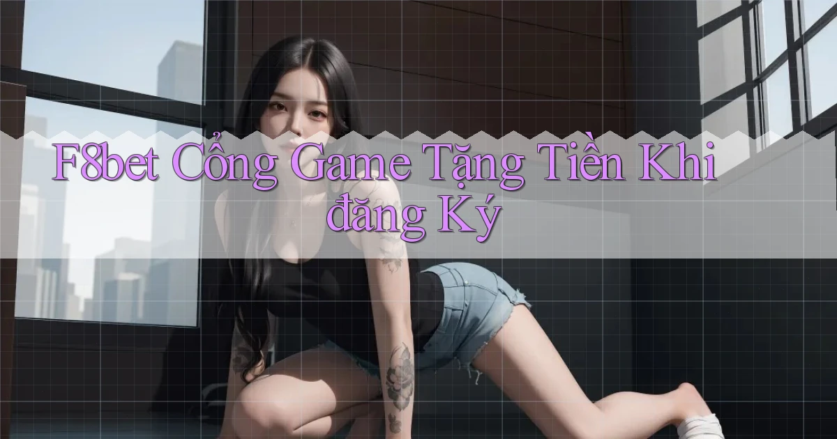 f8bet  cổng game tặng tiền khi đăng ký