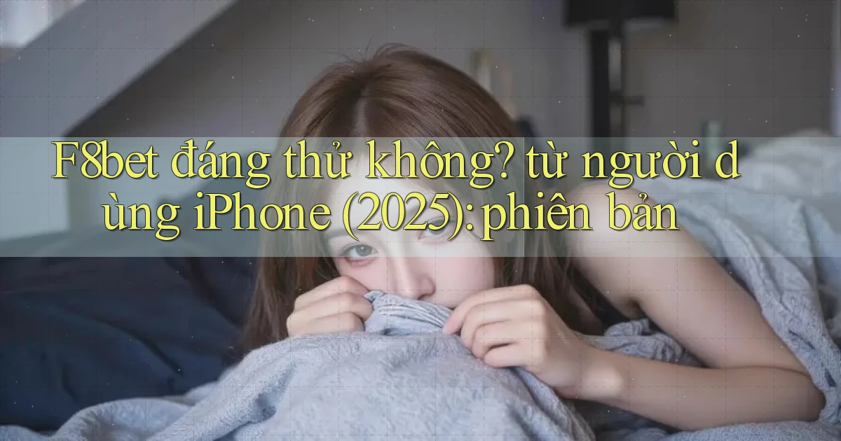 F8bet đáng thử không từ người dùng iPhone (2025) phiên bản