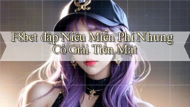 f8bet  đập niêu miễn phí nhưng có giải tiền mặt
