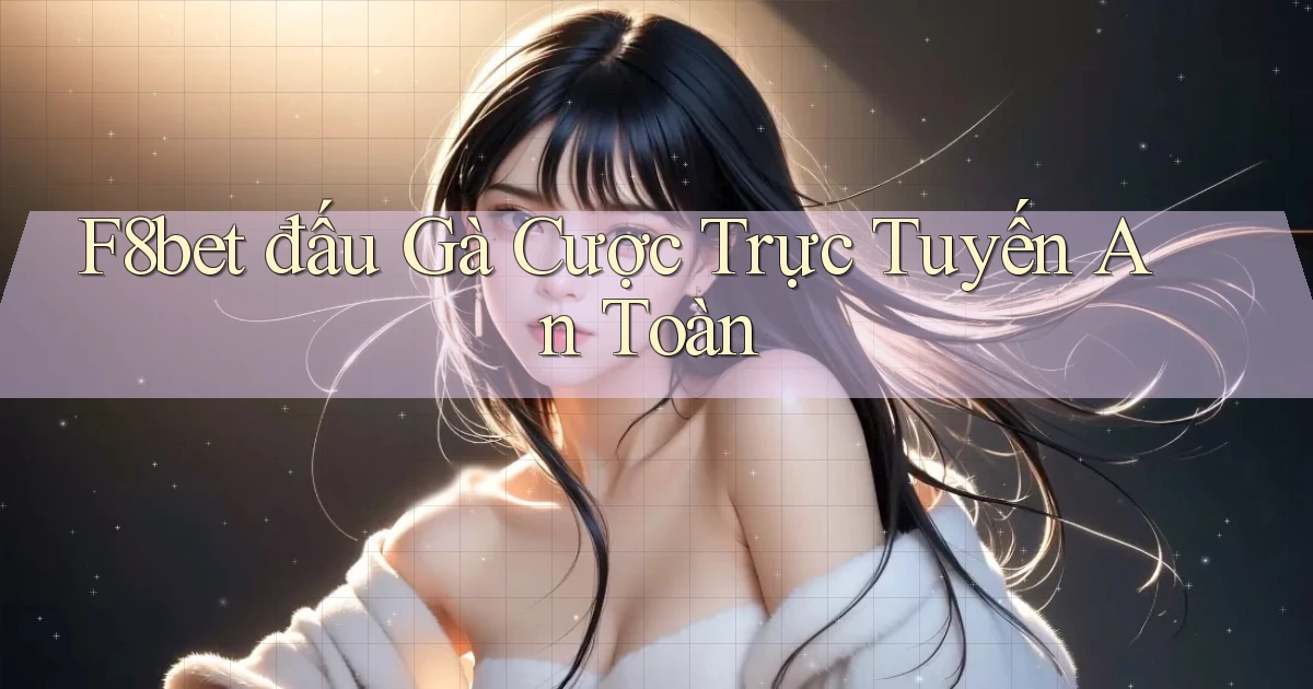f8bet  đấu gà cược trực tuyến an toàn