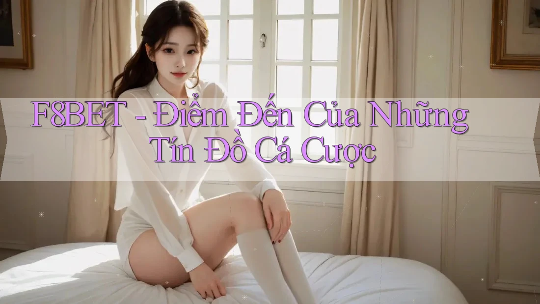 F8BET - Điểm Đến Của Những Tín Đồ Cá Cược F8BET - Điểm Đến Của Những Tín Đồ Cá Cược