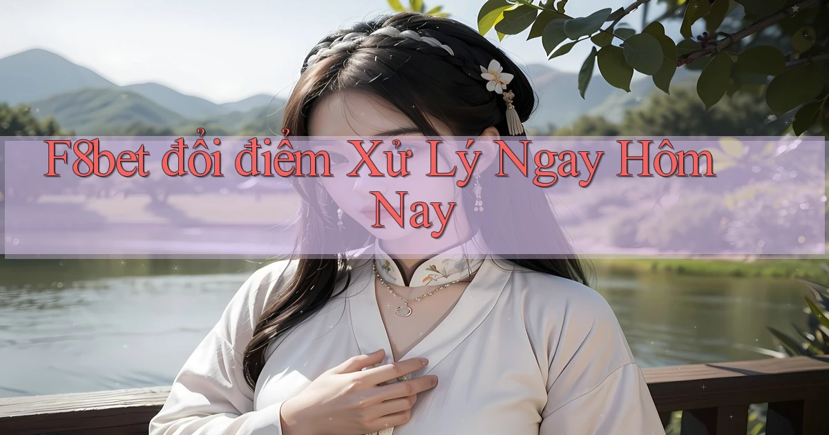 f8bet đổi điểm xử lý ngay hôm nay