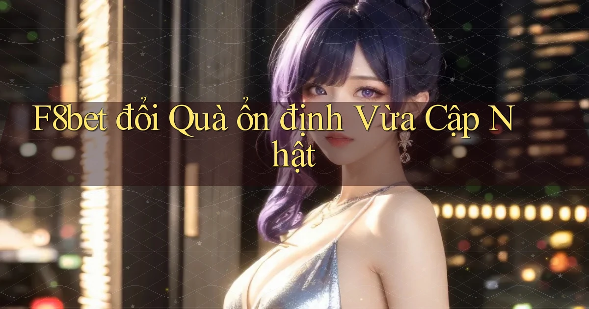 f8bet đổi quà ổn định vừa cập nhật