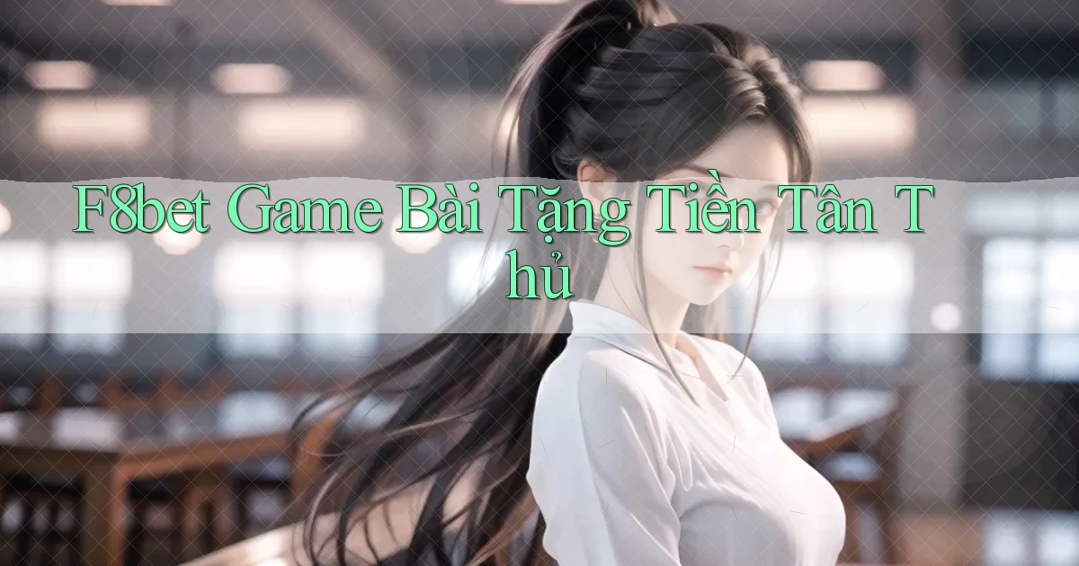 f8bet  game bài tặng tiền tân thủ