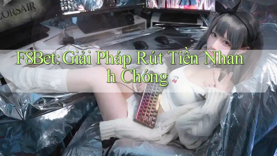 F8Bet: Giải Pháp Rút Tiền Nhanh Chóng F8Bet: Giải Pháp Rút Tiền Nhanh Chóng