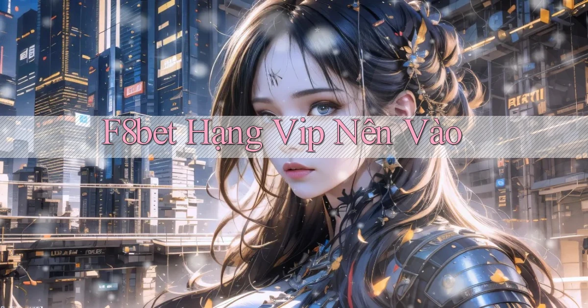 f8bet hạng vip nên vào
