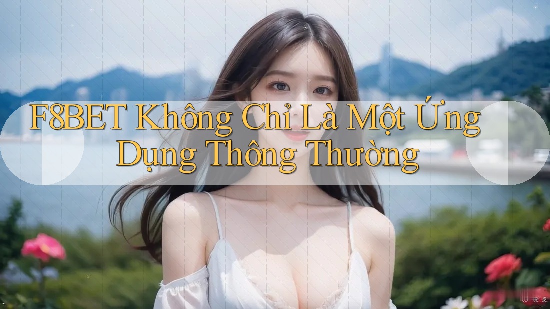 F8Bet Không Chỉ Là Một Ứng Dụng Thông Thường