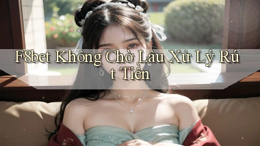 f8bet không chờ lâu xử lý rút tiền