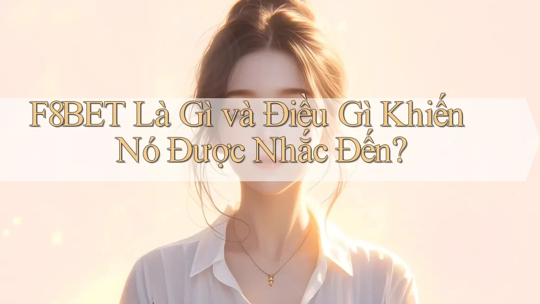 F8BET Là Gì và Điều Gì Khiến Nó Được Nhắc Đến?