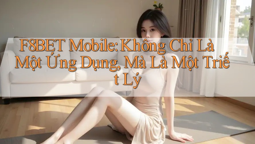 F8BET Mobile: Không Chỉ Là Một Ứng Dụng, Mà Là Một Triết Lý F8BET Mobile: Không Chỉ Là Một Ứng Dụng, Mà Là Một Triết Lý