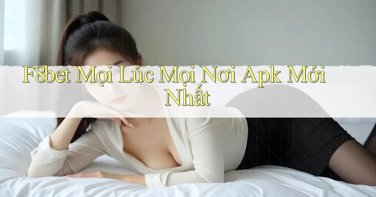 f8bet mọi lúc mọi nơi apk mới nhất