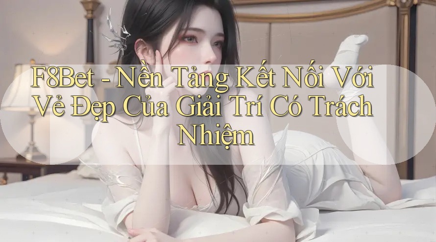 F8Bet - Nền Tảng Kết Nối Với Vẻ Đẹp Của Giải Trí Có Trách Nhiệm F8Bet - Nền Tảng Kết Nối Với Vẻ Đẹp Của Giải Trí Có Trách Nhiệm