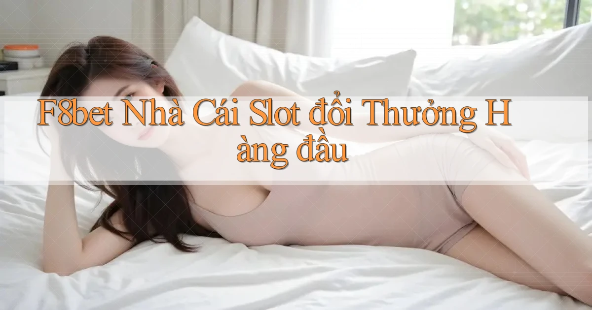 f8bet  nhà cái slot đổi thưởng hàng đầu