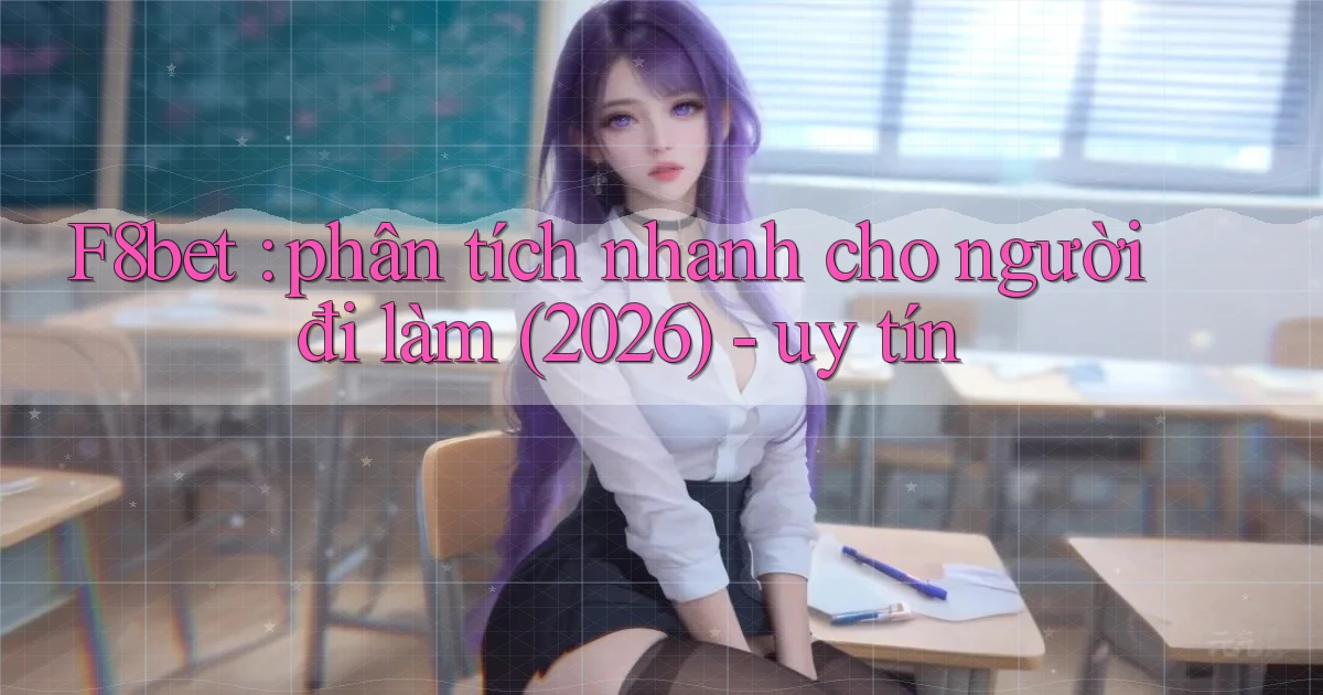 F8bet phân tích nhanh cho người đi làm (2026)   uy tín