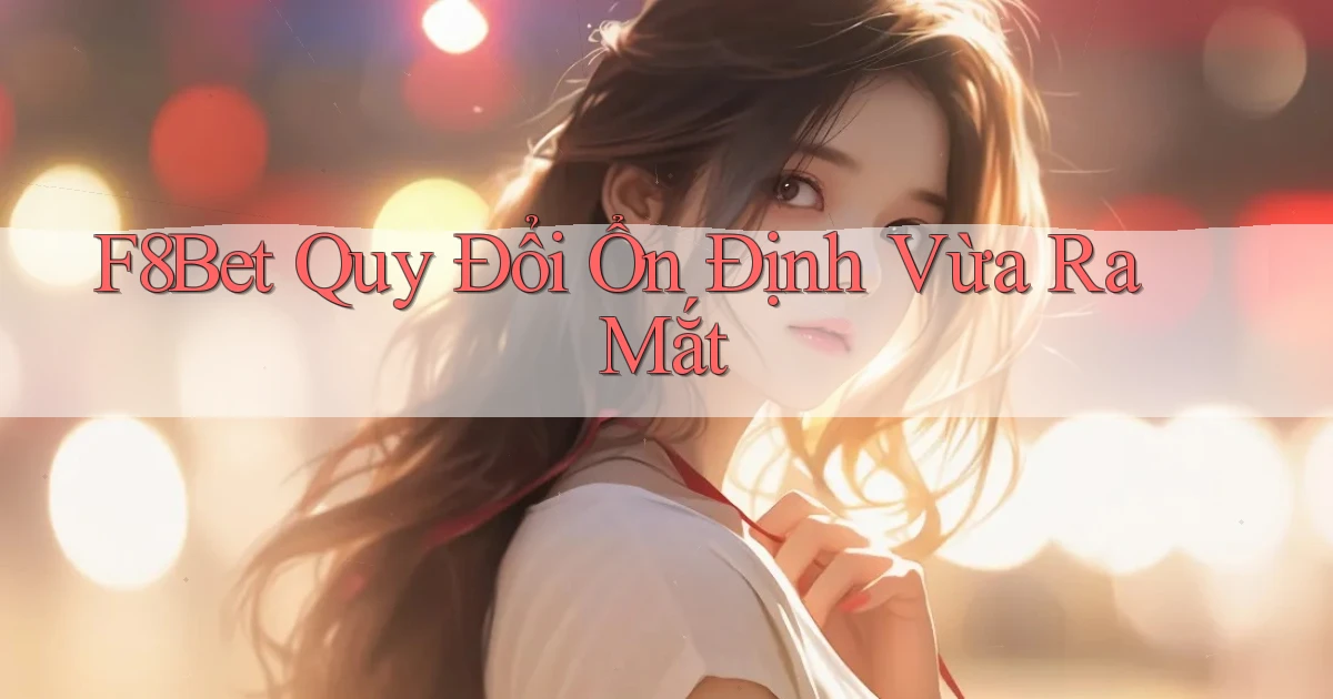 f8bet quy đổi ổn định vừa ra mắt