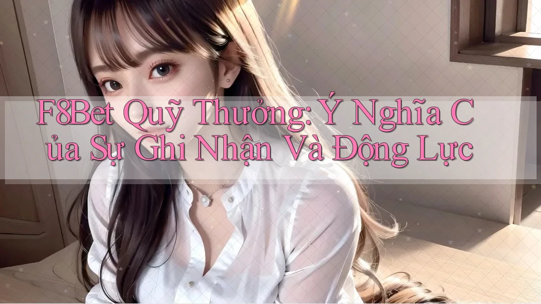 F8Bet Quỹ Thưởng: Ý Nghĩa Của Sự Ghi Nhận Và Động Lực F8Bet Quỹ Thưởng: Ý Nghĩa Của Sự Ghi Nhận Và Động Lực