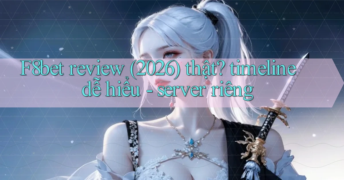F8bet review (2026) thật timeline dễ hiểu   server riêng