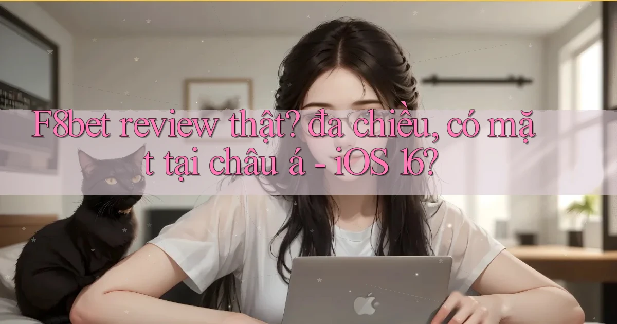 F8bet review thật đa chiều, có mặt tại châu á   iOS 16