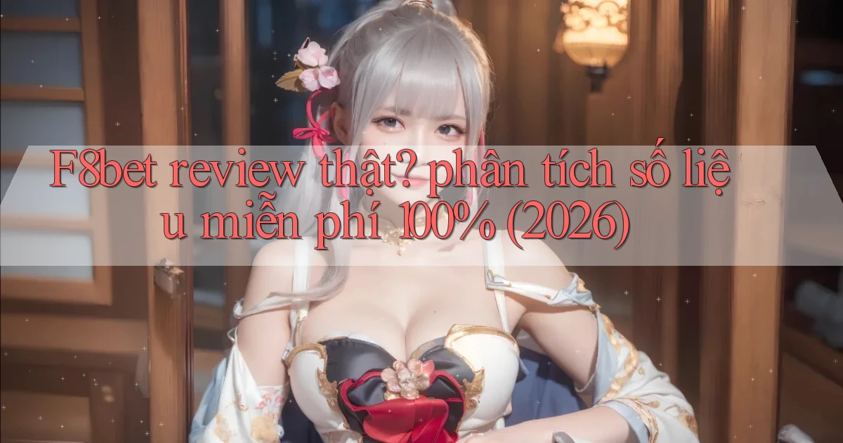 F8bet review thật phân tích số liệu miễn phí 100% (2026)