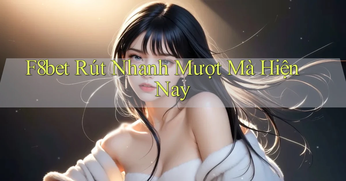 f8bet rút nhanh mượt mà hiện nay