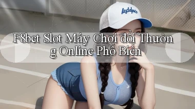 f8bet  slot máy chơi đổi thưởng online phổ biến