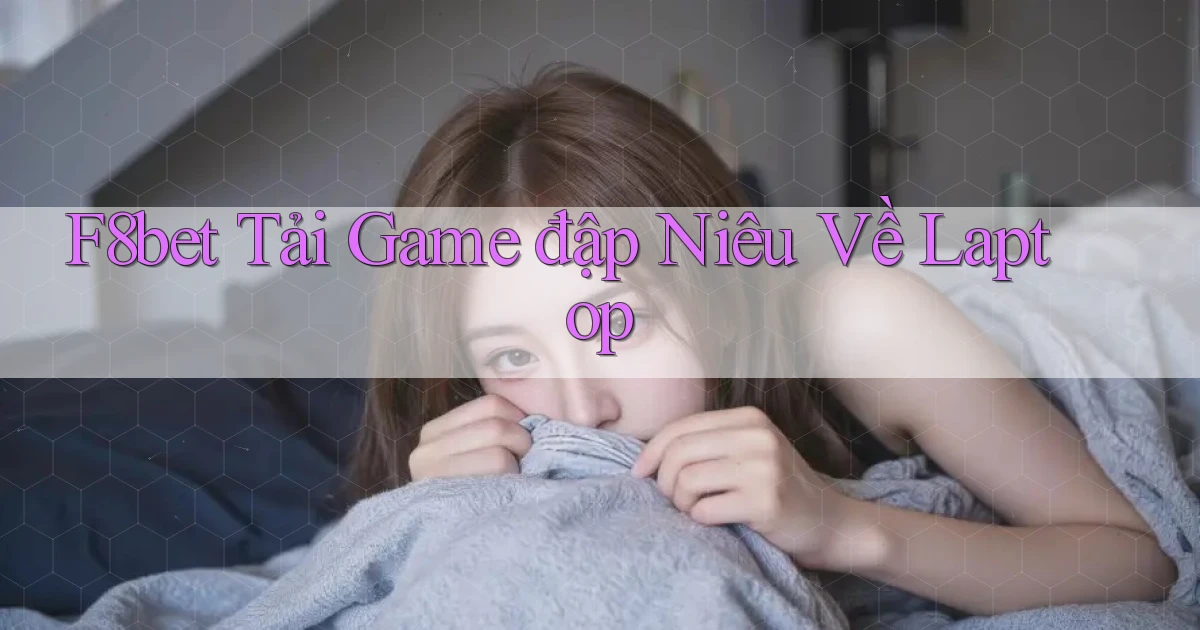 f8bet  tải game đập niêu về laptop