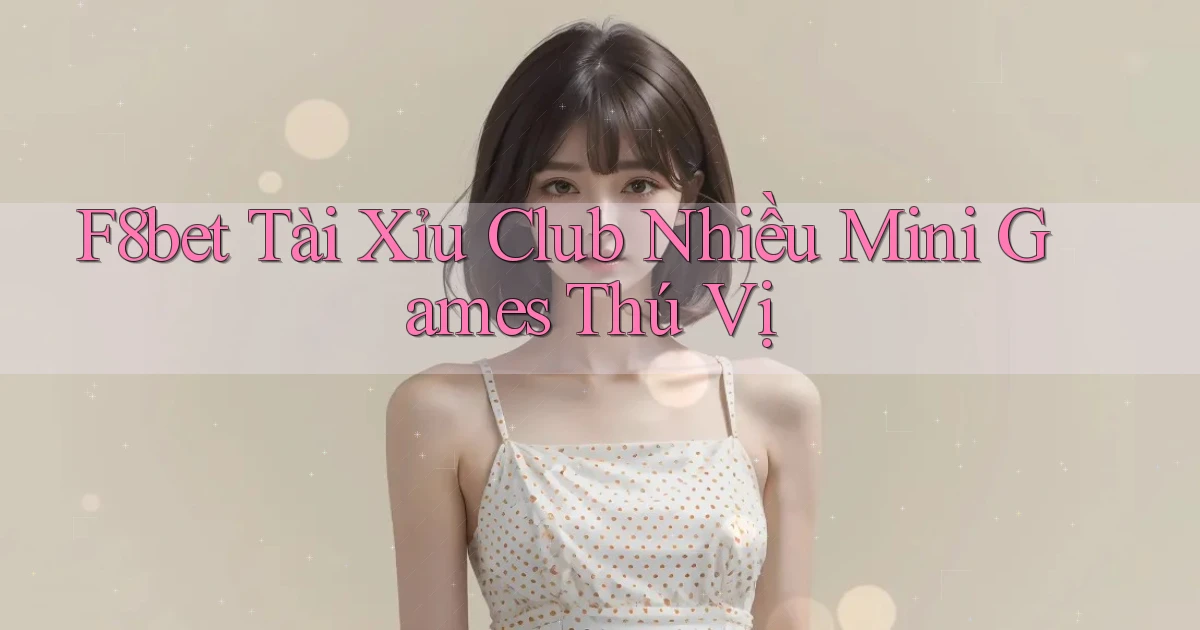 f8bet  tài xỉu club nhiều mini games thú vị