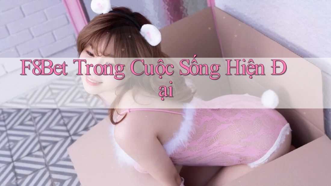 F8Bet Trong Cuộc Sống Hiện Đại F8Bet Trong Cuộc Sống Hiện Đại
