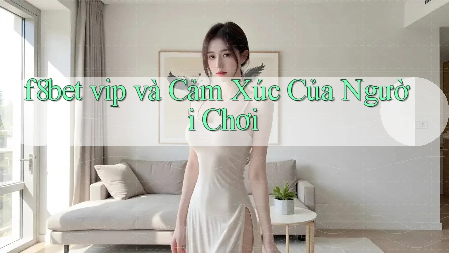 f8bet vip và Cảm Xúc Của Người Chơi f8bet vip và Cảm Xúc Của Người Chơi