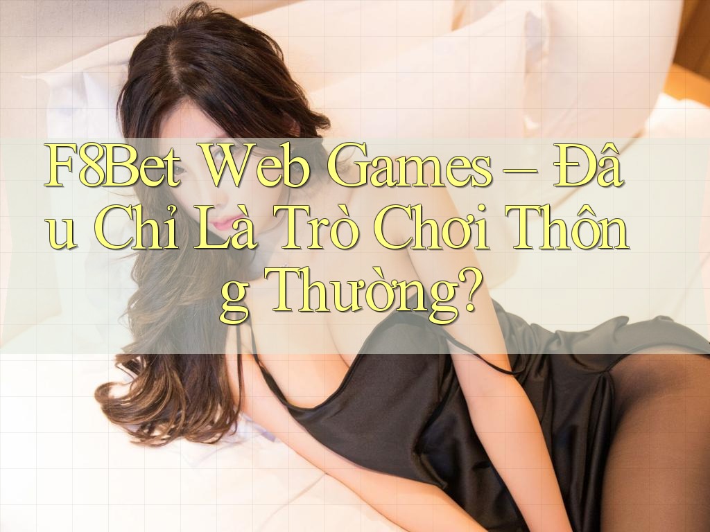 F8Bet Web Games – Đâu Chỉ Là Trò Chơi Thông Thường? F8Bet Web Games – Đâu Chỉ Là Trò Chơi Thông Thường?