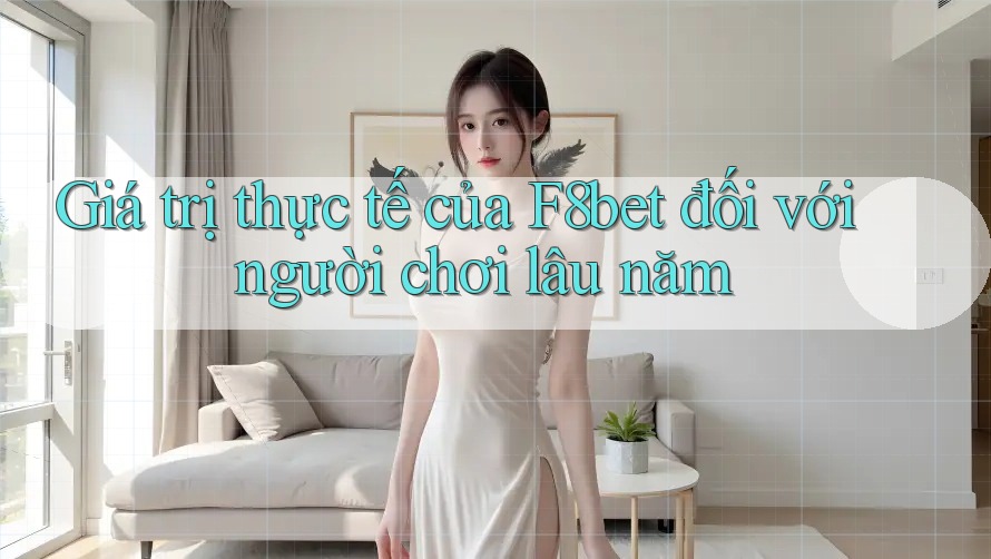Giá trị thực tế của F8bet đối với người chơi lâu năm Giá trị thực tế của F8bet đối với người chơi lâu năm