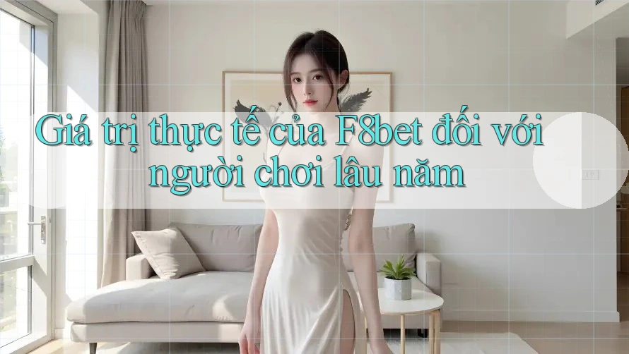Giá trị thực tế của F8bet đối với người chơi lâu năm Giá trị thực tế của F8bet đối với người chơi lâu năm