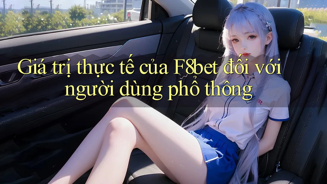 Giá trị thực tế của f8bet đối với người dùng phổ thông Giá trị thực tế của f8bet đối với người dùng phổ thông