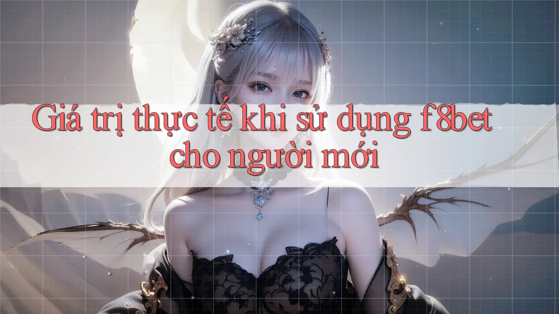Giá trị thực tế khi sử dụng f8bet cho người mới Giá trị thực tế khi sử dụng f8bet cho người mới
