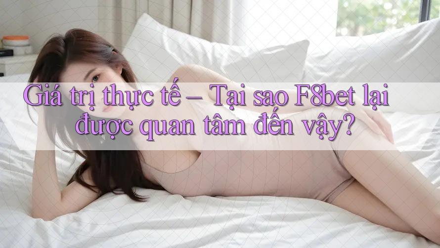 Giá trị thực tế – Tại sao F8bet lại được quan tâm đến vậy?