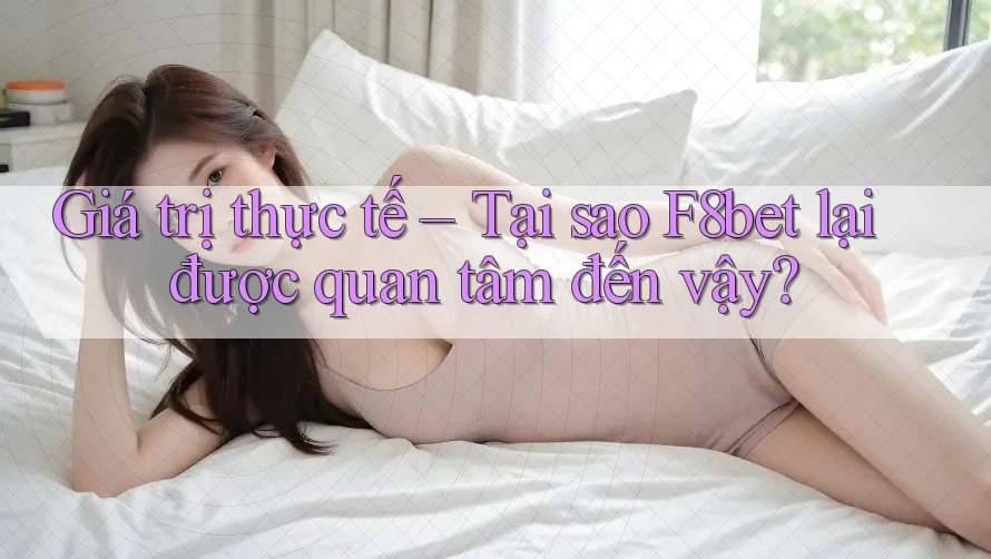 Giá trị thực tế – Tại sao F8bet lại được quan tâm đến vậy? Giá trị thực tế – Tại sao F8bet lại được quan tâm đến vậy?