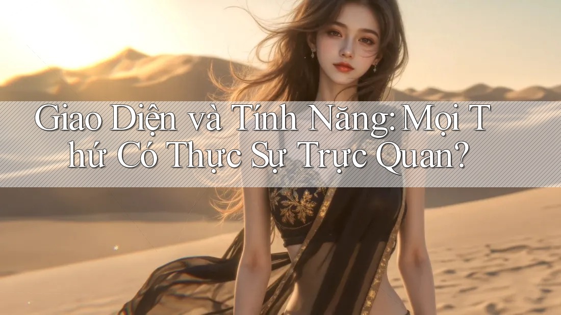 Giao Diện và Tính Năng: Mọi Thứ Có Thực Sự Trực Quan? Giao Diện và Tính Năng: Mọi Thứ Có Thực Sự Trực Quan?