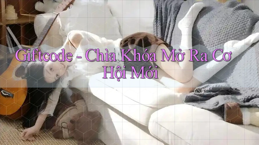Giftcode - Chìa Khóa Mở Ra Cơ Hội Mới