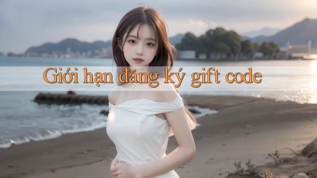 Giới hạn đăng ký gift code Giới hạn đăng ký gift code