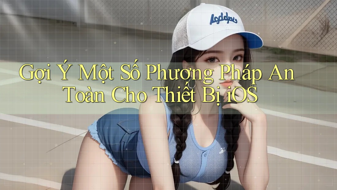 Gợi Ý Một Số Phương Pháp An Toàn Cho Thiết Bị iOS Gợi Ý Một Số Phương Pháp An Toàn Cho Thiết Bị iOS