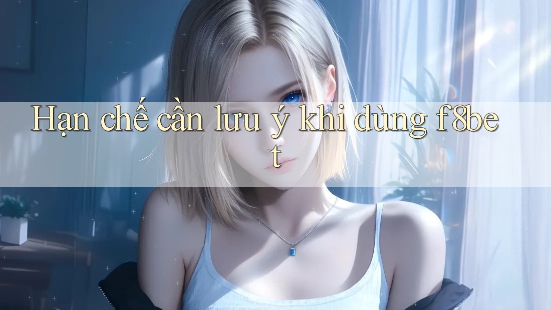 Hạn chế cần lưu ý khi dùng f8bet Hạn chế cần lưu ý khi dùng f8bet