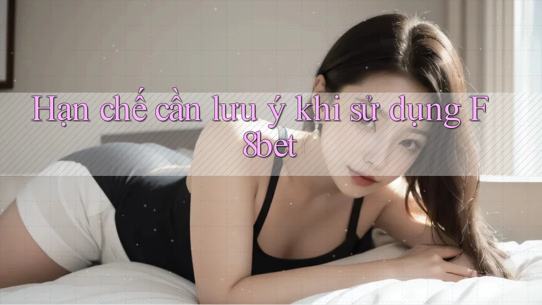 Hạn chế cần lưu ý khi sử dụng f8bet Hạn chế cần lưu ý khi sử dụng f8bet