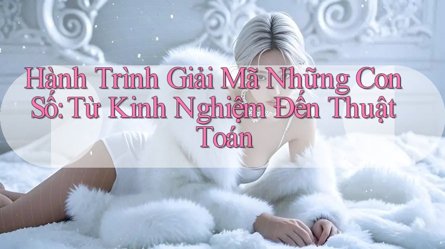 Hành Trình Giải Mã Những Con Số: Từ Kinh Nghiệm Đến Thuật Toán