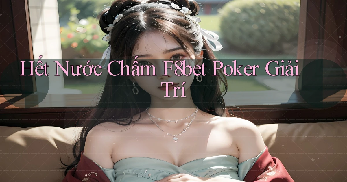 hết nước chấm f8bet poker giải trí