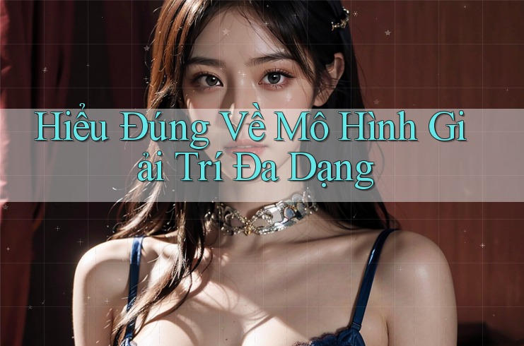 Hiểu Đúng Về Mô Hình Giải Trí Đa Dạng