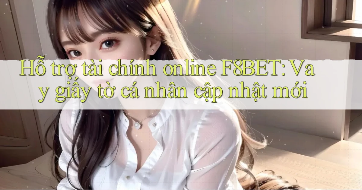 hỗ trợ tài chính online f8bet vay giấy tờ cá nhân cập nhật mới