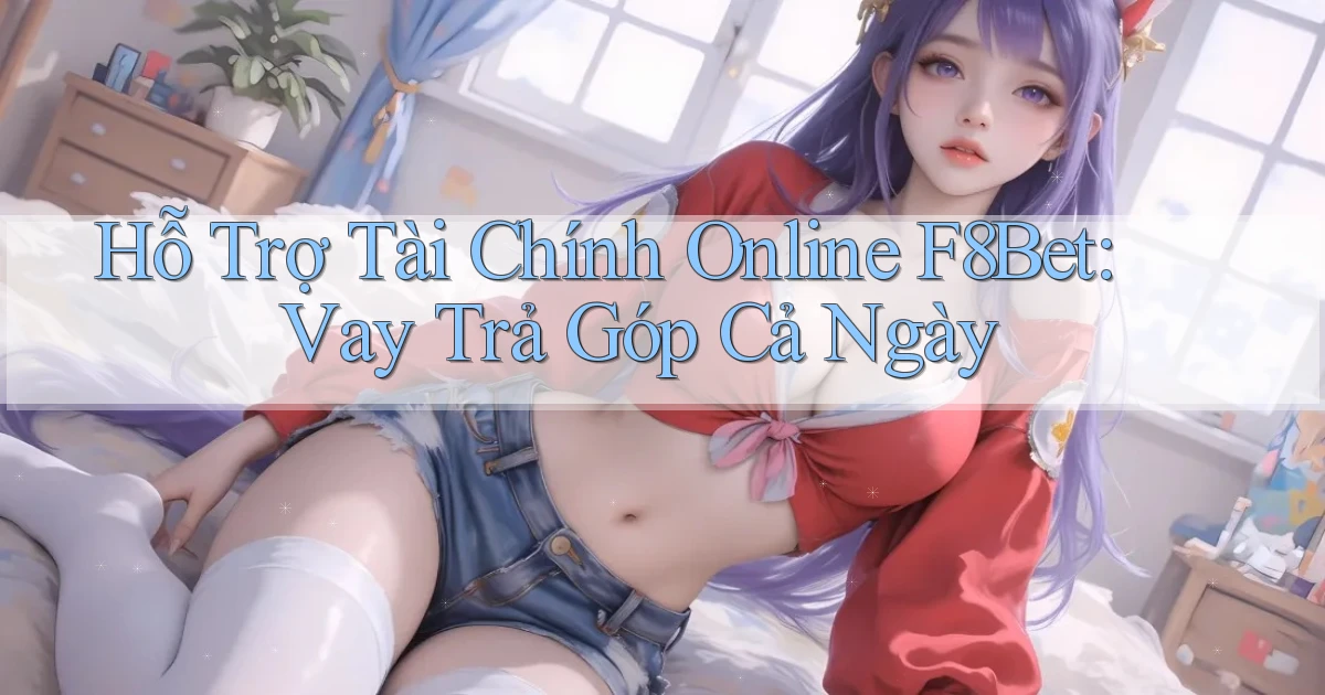 hỗ trợ tài chính online f8bet vay trả góp cả ngày