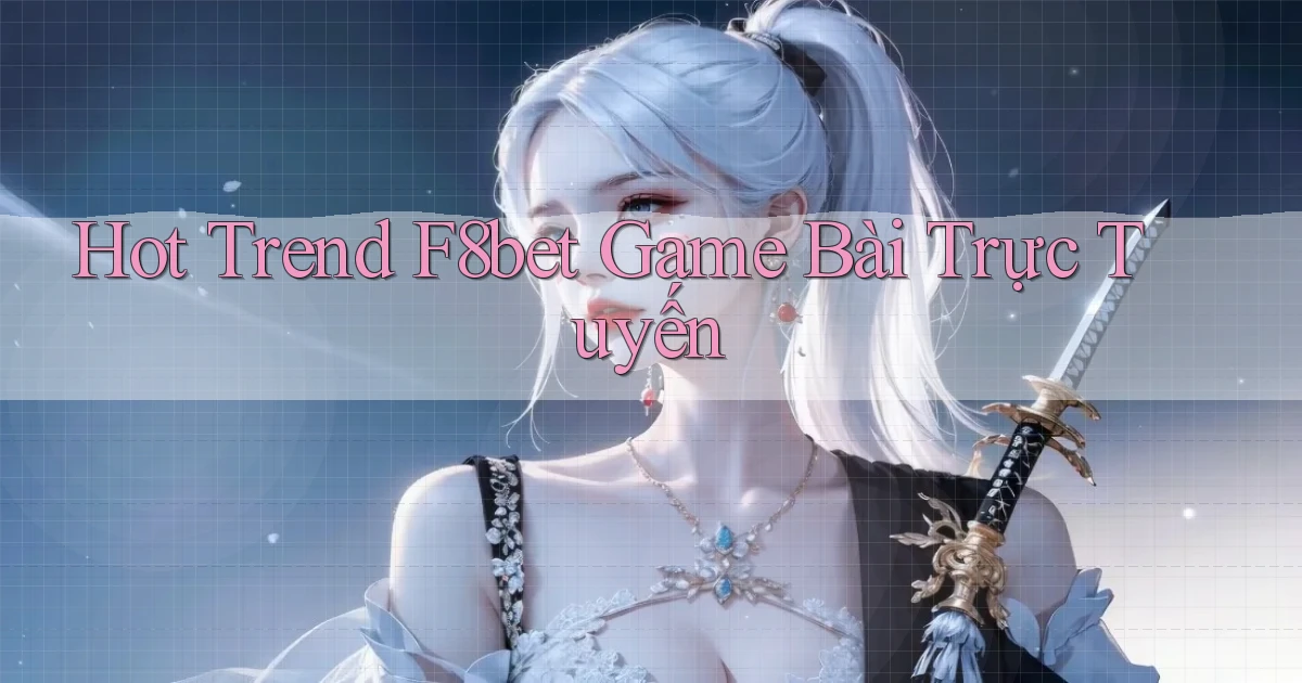 hot trend f8bet game bài trực tuyến