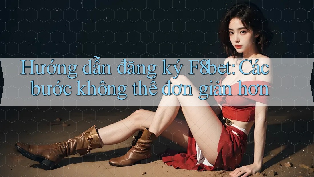 Hướng dẫn đăng ký F8bet: Các bước không thể đơn giản hơn